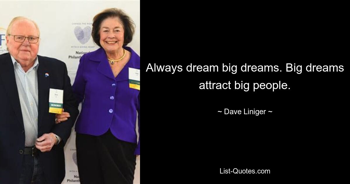 Always dream big dreams. Big dreams attract big people. — © Dave Liniger