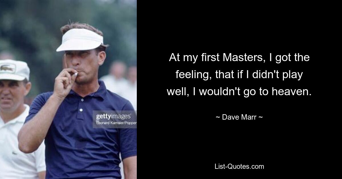 At my first Masters, I got the feeling, that if I didn't play well, I wouldn't go to heaven. — © Dave Marr