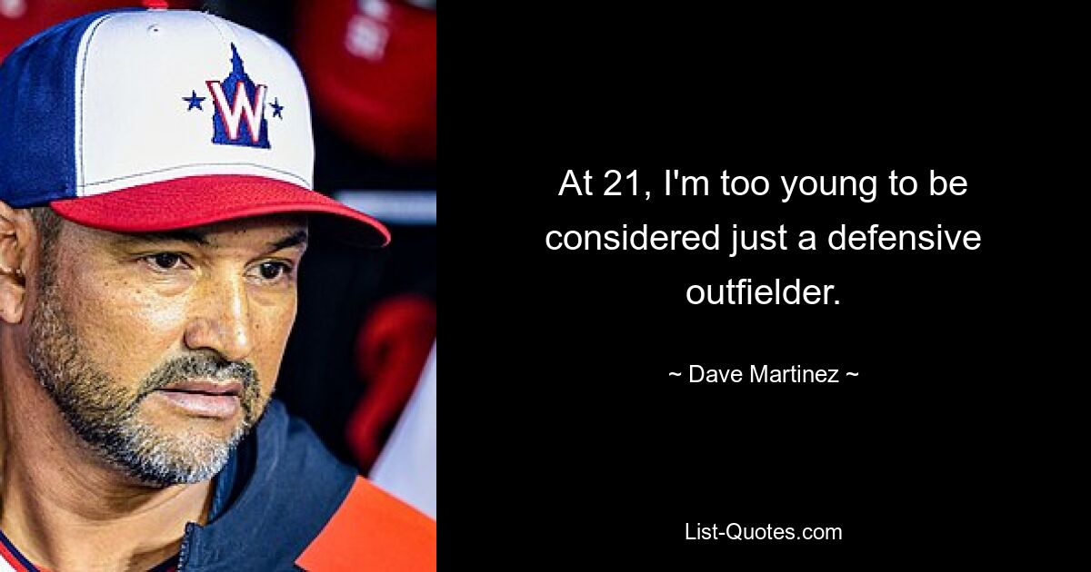 At 21, I'm too young to be considered just a defensive outfielder. — © Dave Martinez