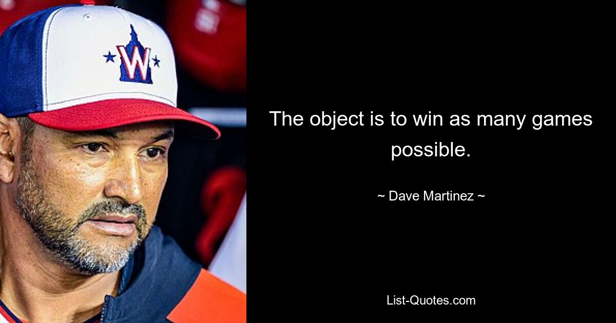 The object is to win as many games possible. — © Dave Martinez