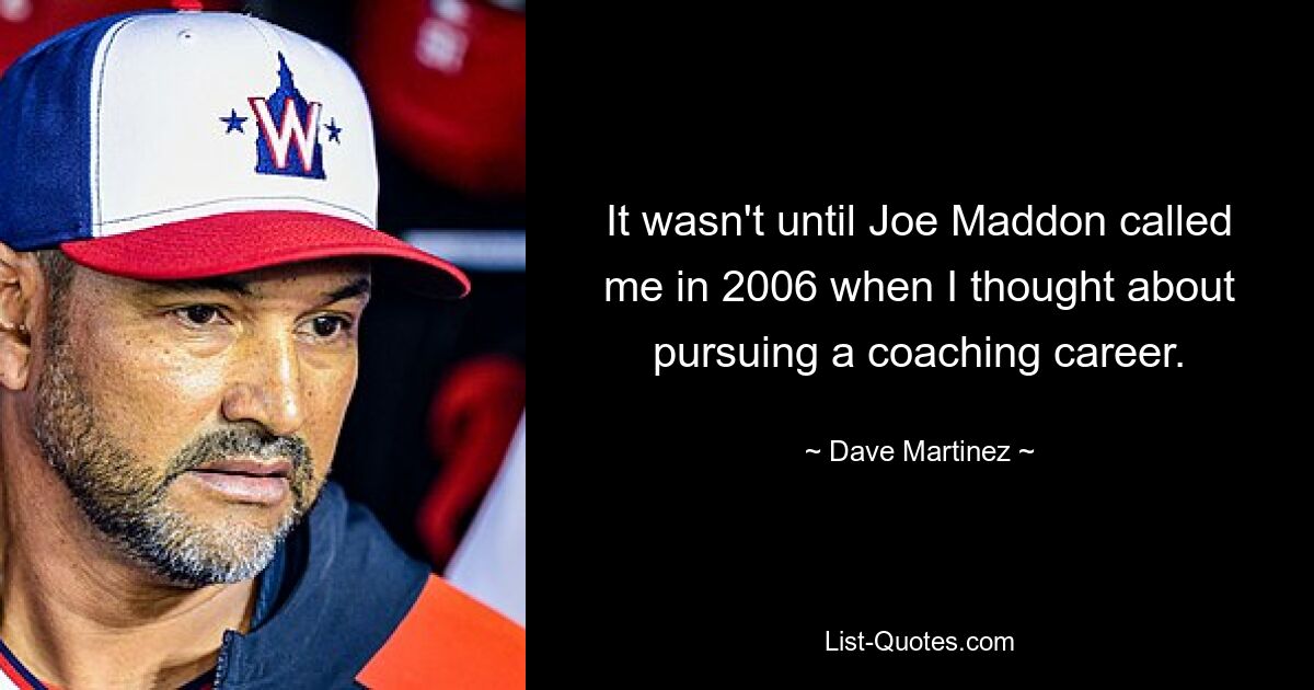 It wasn't until Joe Maddon called me in 2006 when I thought about pursuing a coaching career. — © Dave Martinez