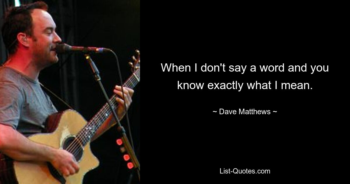 When I don't say a word and you know exactly what I mean. — © Dave Matthews