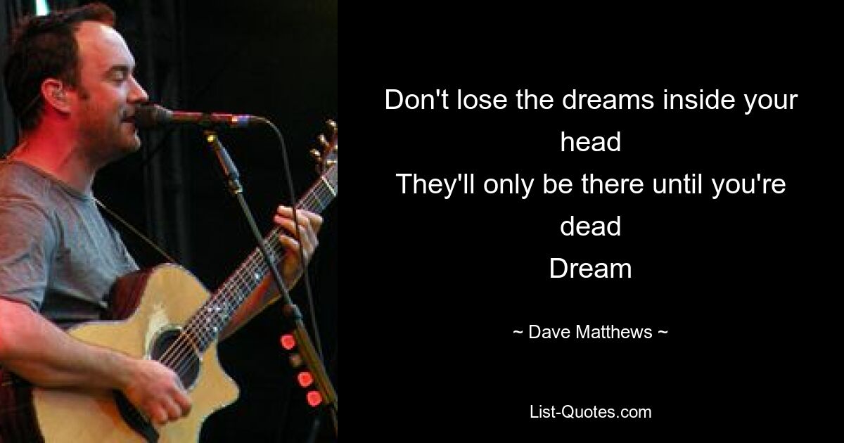 Don't lose the dreams inside your head
They'll only be there until you're dead
Dream — © Dave Matthews