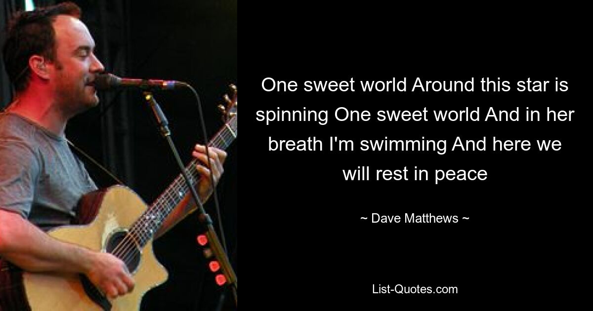 One sweet world Around this star is spinning One sweet world And in her breath I'm swimming And here we will rest in peace — © Dave Matthews