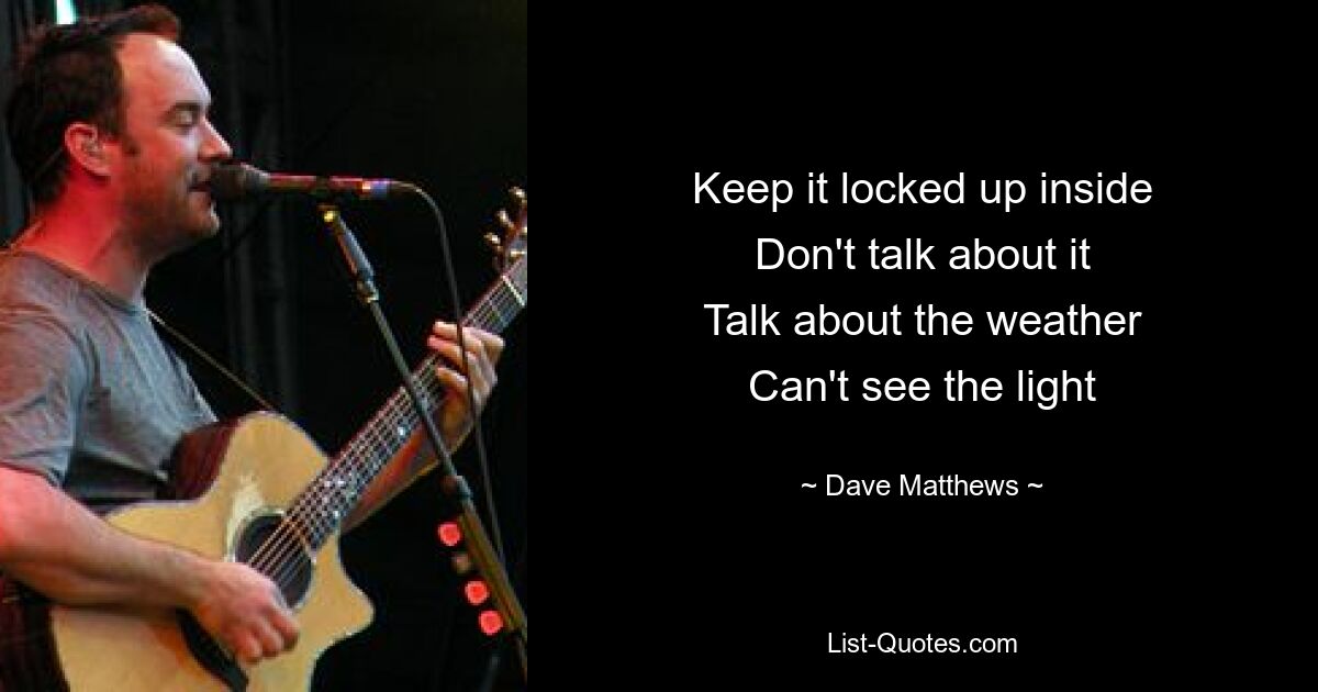 Keep it locked up inside
Don't talk about it
Talk about the weather
Can't see the light — © Dave Matthews