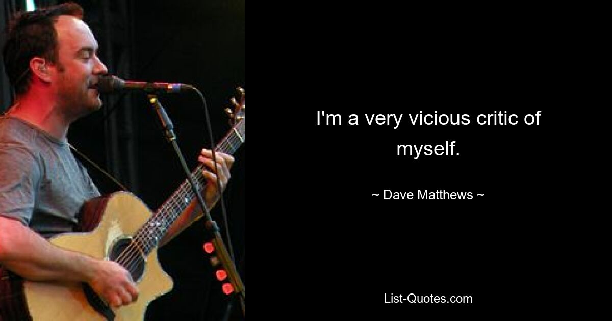 I'm a very vicious critic of myself. — © Dave Matthews