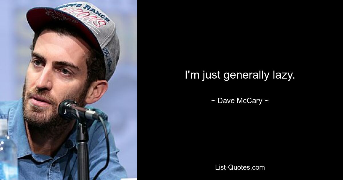 I'm just generally lazy. — © Dave McCary