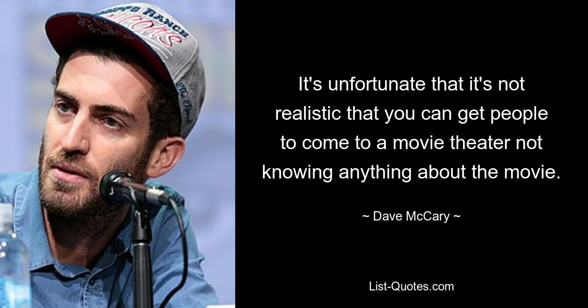 It's unfortunate that it's not realistic that you can get people to come to a movie theater not knowing anything about the movie. — © Dave McCary