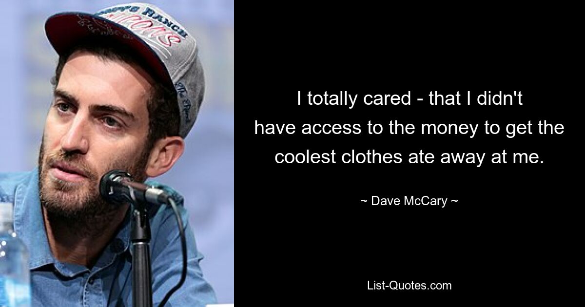 I totally cared - that I didn't have access to the money to get the coolest clothes ate away at me. — © Dave McCary