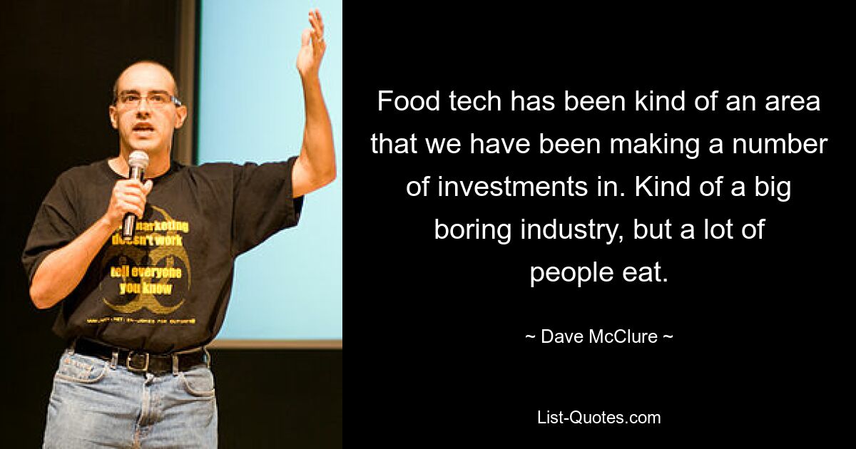 Food tech has been kind of an area that we have been making a number of investments in. Kind of a big boring industry, but a lot of people eat. — © Dave McClure