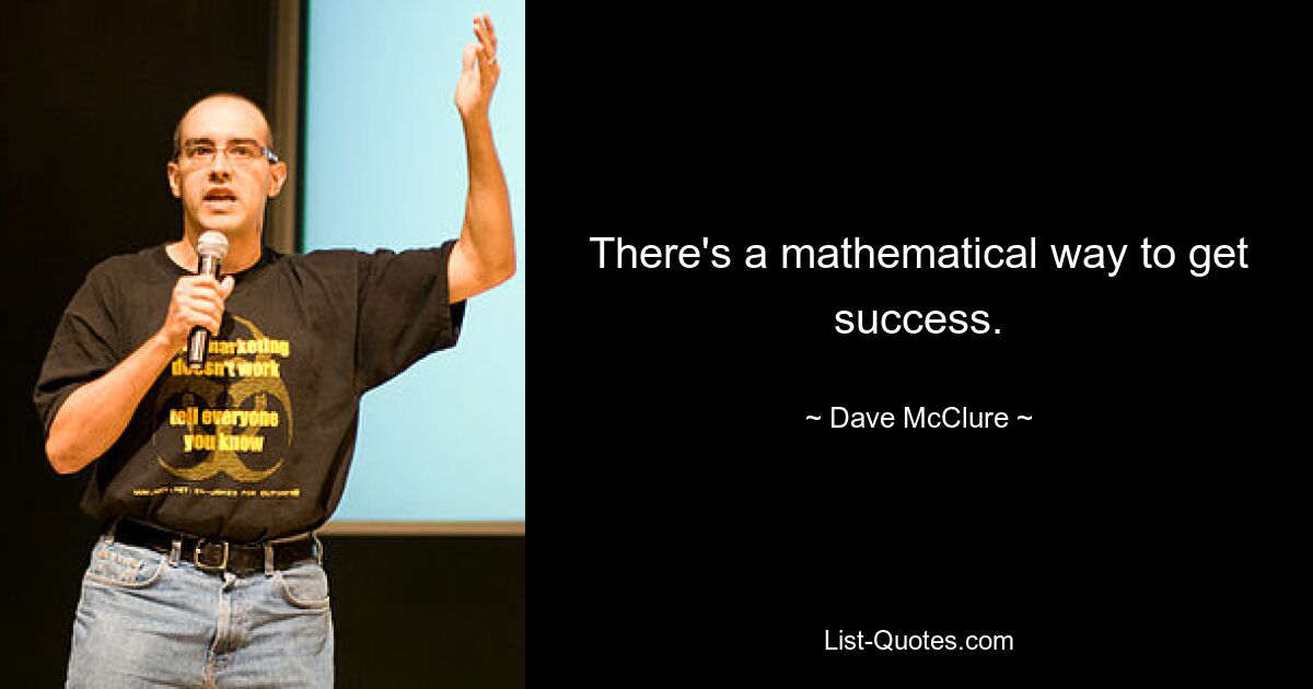 There's a mathematical way to get success. — © Dave McClure