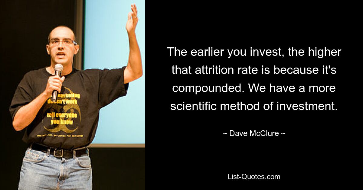 The earlier you invest, the higher that attrition rate is because it's compounded. We have a more scientific method of investment. — © Dave McClure