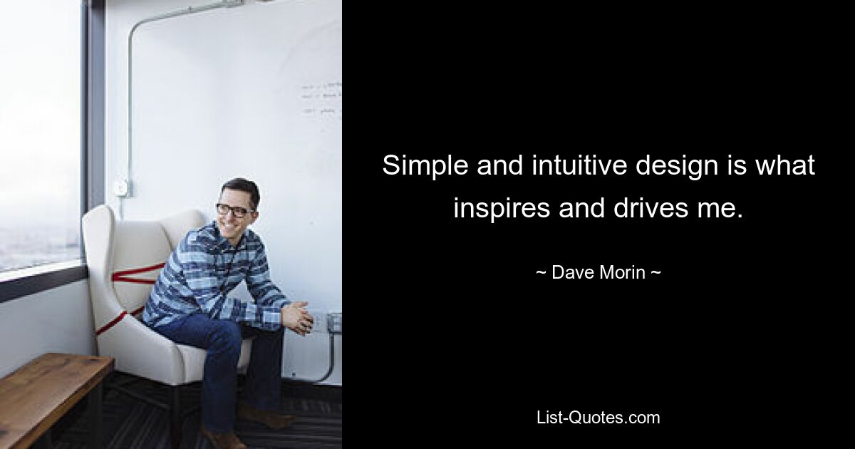 Simple and intuitive design is what inspires and drives me. — © Dave Morin