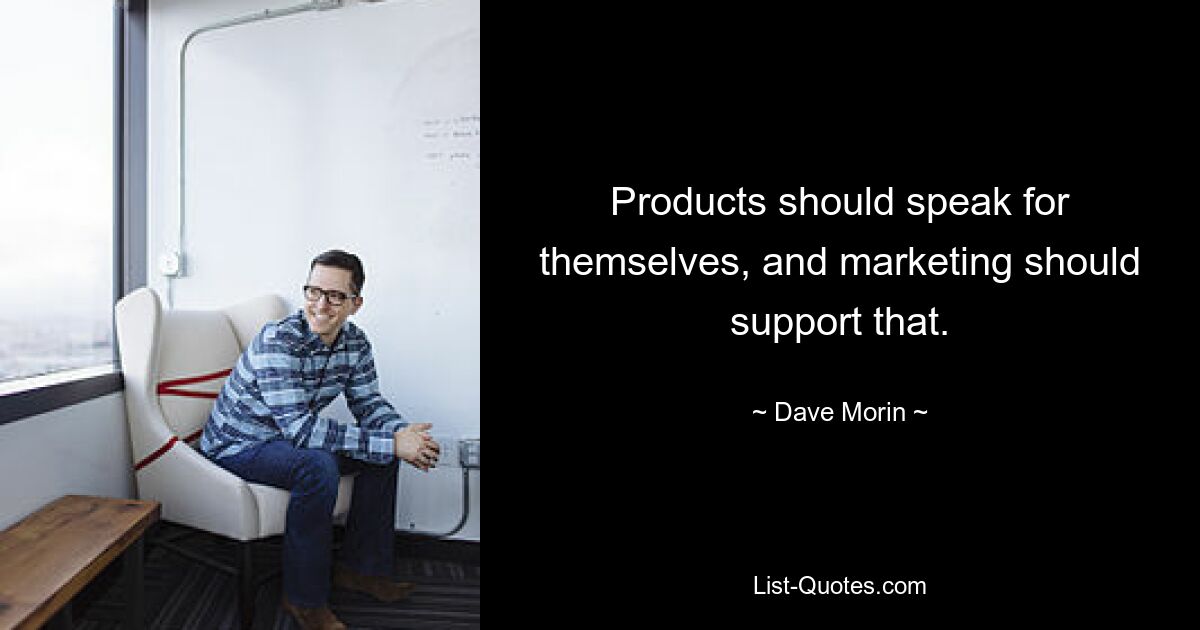 Products should speak for themselves, and marketing should support that. — © Dave Morin