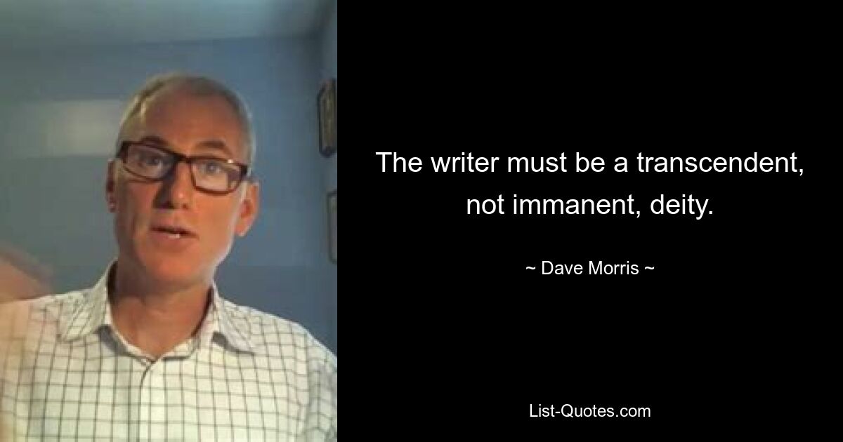 The writer must be a transcendent, not immanent, deity. — © Dave Morris