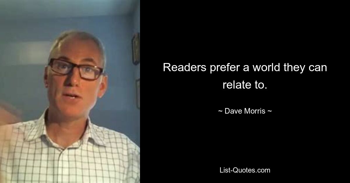 Readers prefer a world they can relate to. — © Dave Morris