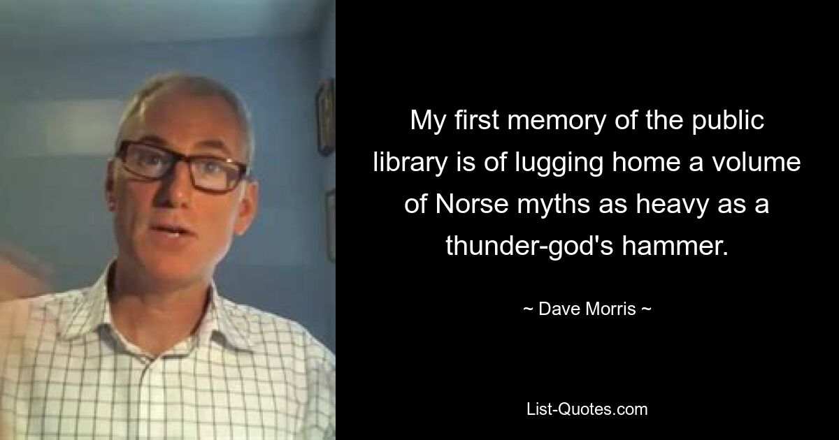 My first memory of the public library is of lugging home a volume of Norse myths as heavy as a thunder-god's hammer. — © Dave Morris