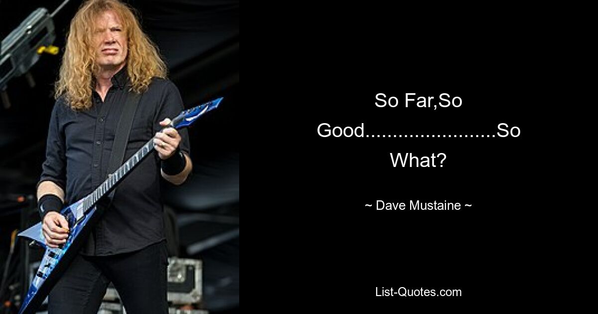 So Far,So Good........................So What? — © Dave Mustaine