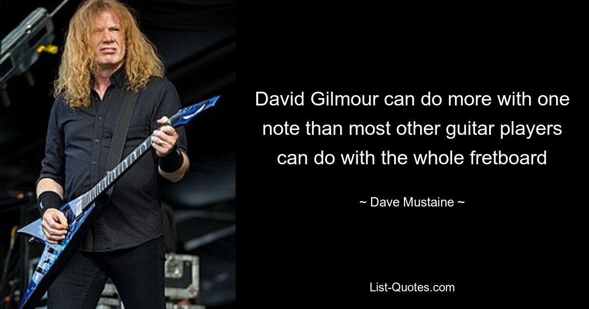 David Gilmour can do more with one note than most other guitar players can do with the whole fretboard — © Dave Mustaine