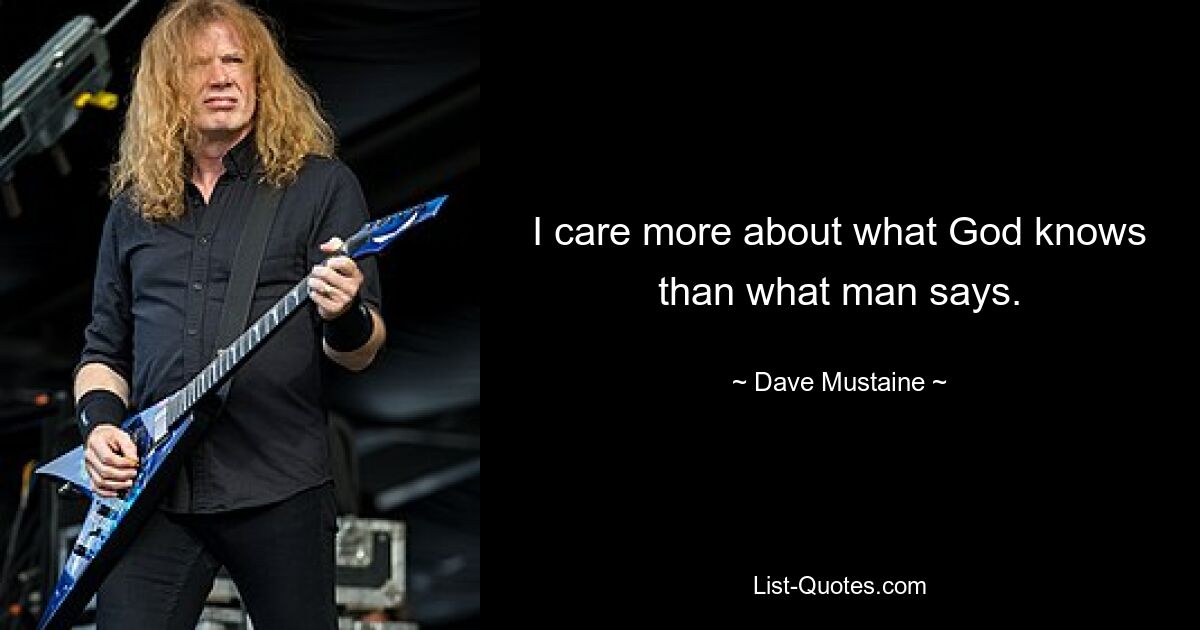 I care more about what God knows than what man says. — © Dave Mustaine