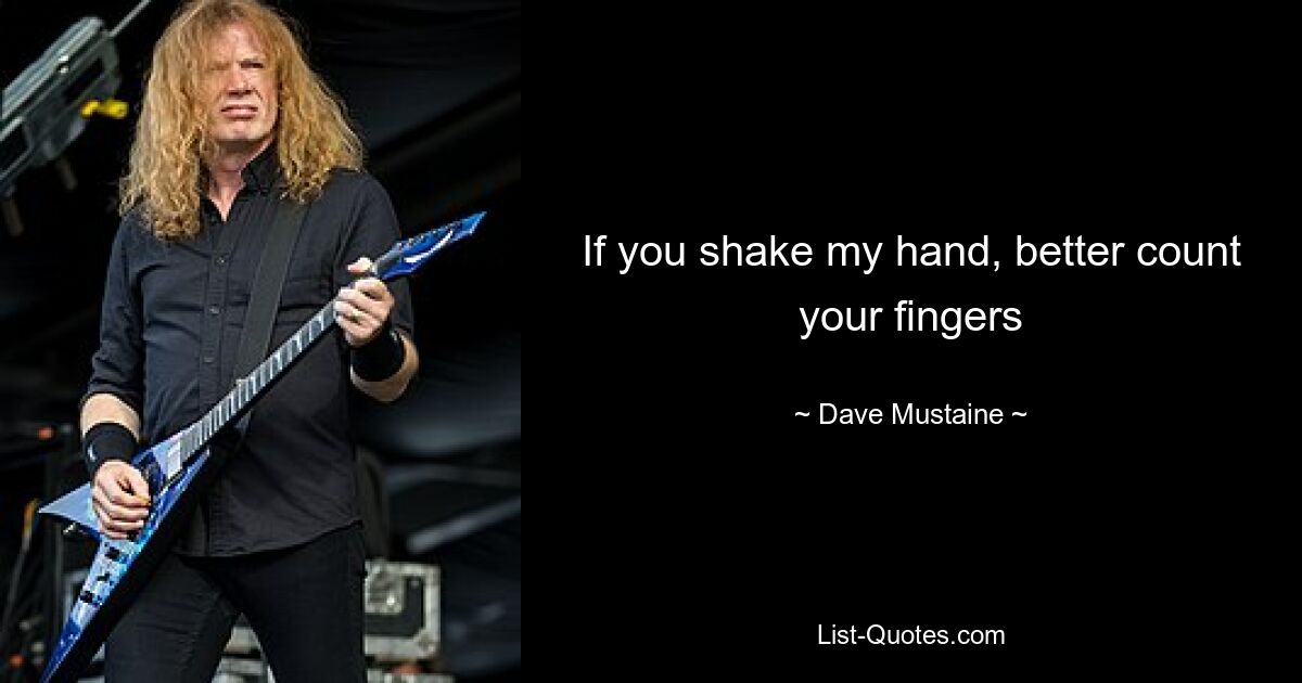 If you shake my hand, better count your fingers — © Dave Mustaine