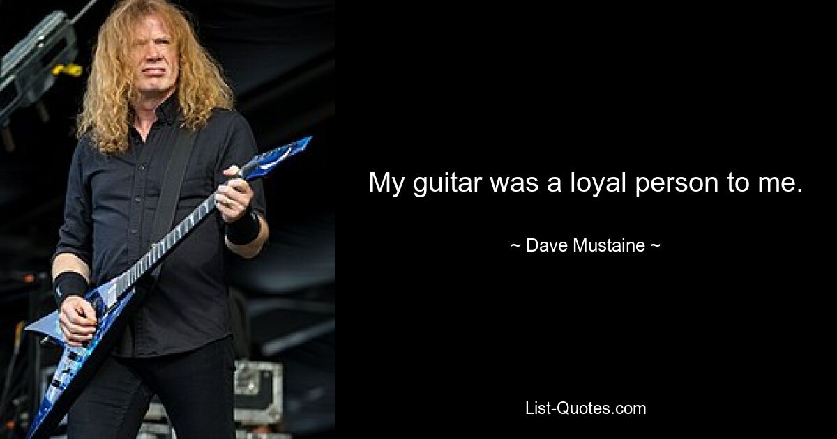 My guitar was a loyal person to me. — © Dave Mustaine