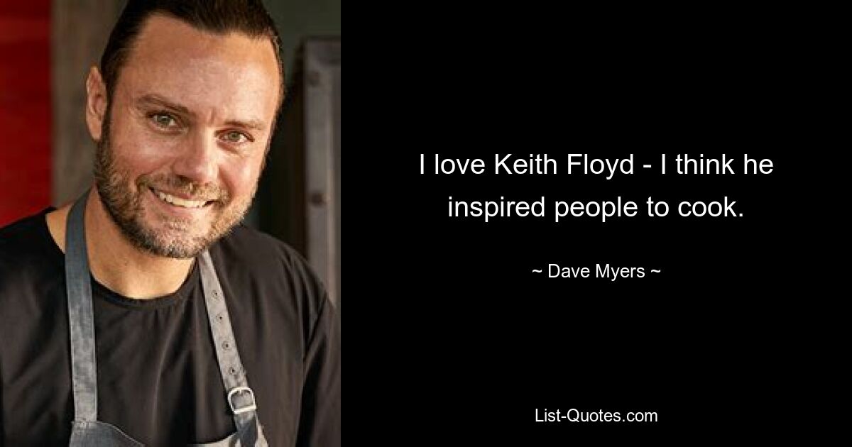 I love Keith Floyd - I think he inspired people to cook. — © Dave Myers