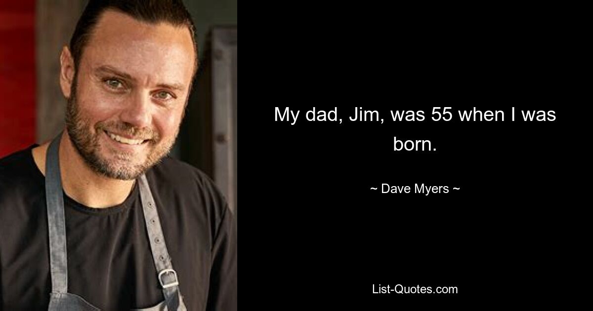 My dad, Jim, was 55 when I was born. — © Dave Myers