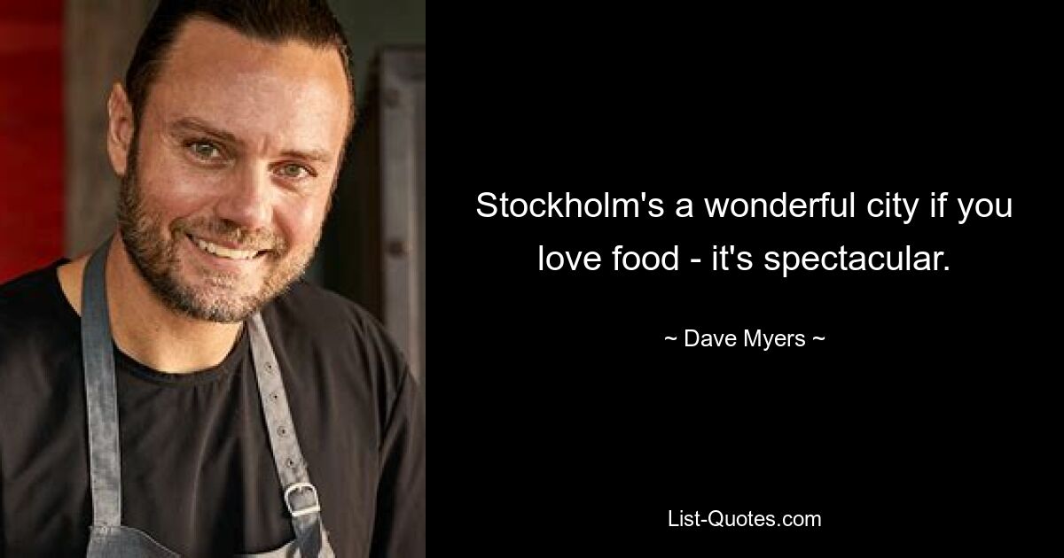 Stockholm's a wonderful city if you love food - it's spectacular. — © Dave Myers