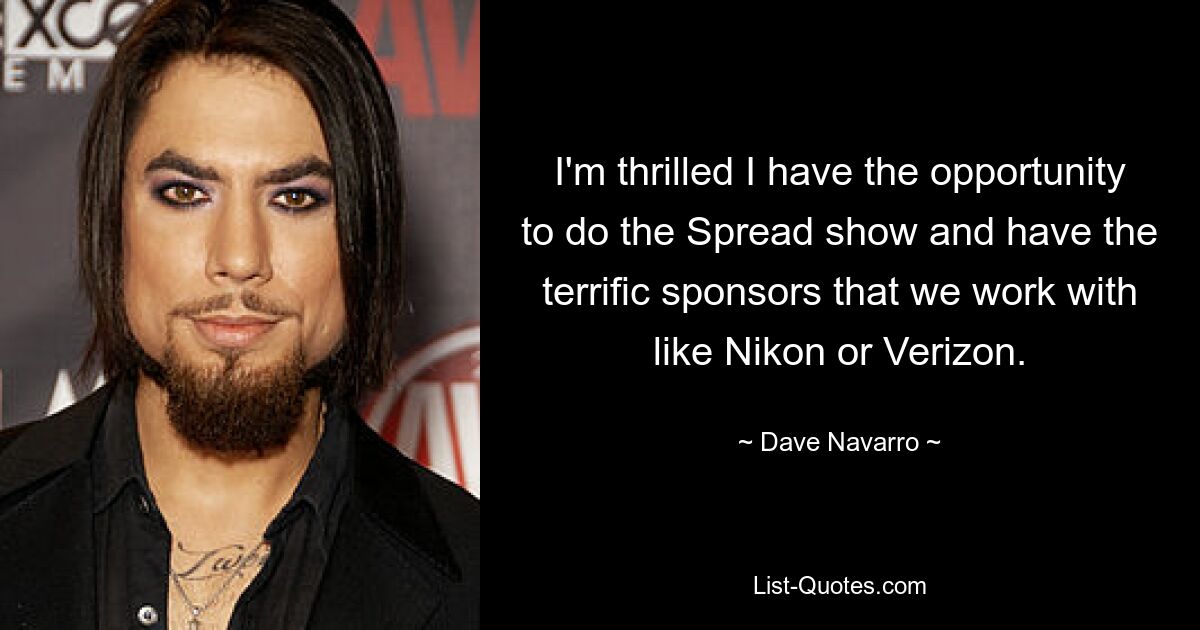 I'm thrilled I have the opportunity to do the Spread show and have the terrific sponsors that we work with like Nikon or Verizon. — © Dave Navarro