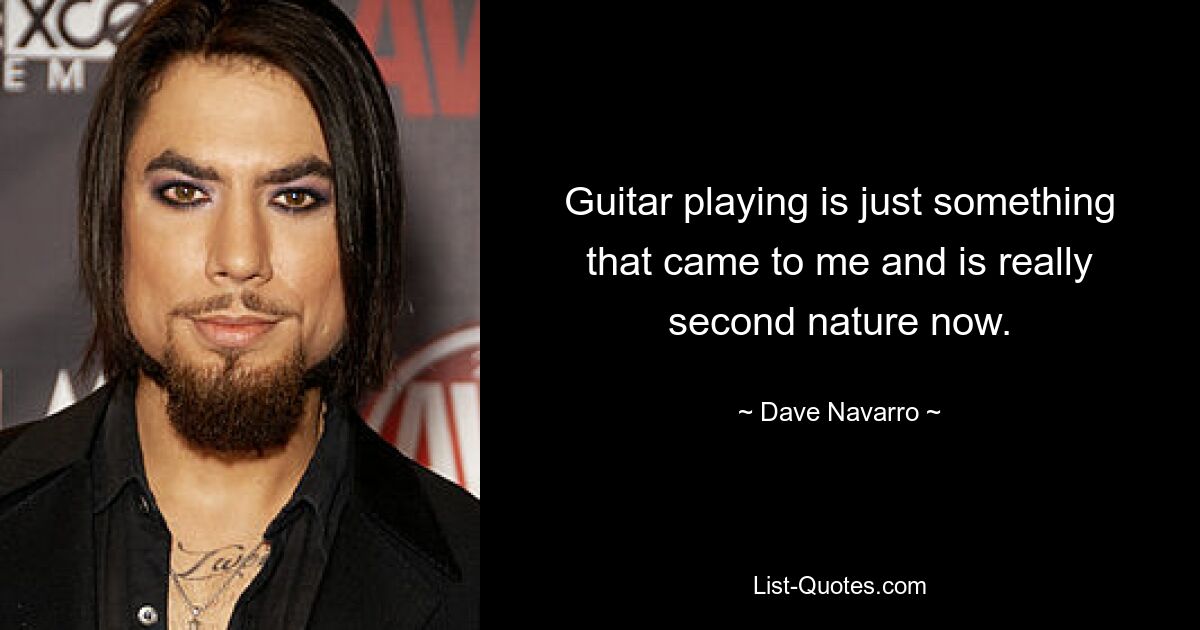 Guitar playing is just something that came to me and is really second nature now. — © Dave Navarro