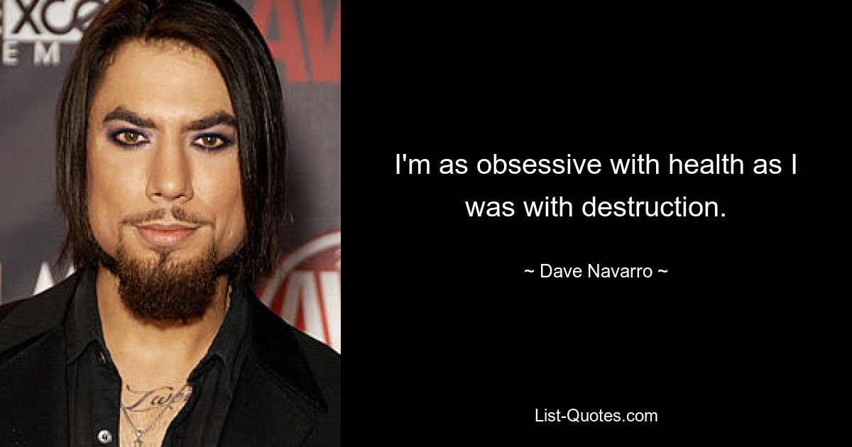 I'm as obsessive with health as I was with destruction. — © Dave Navarro