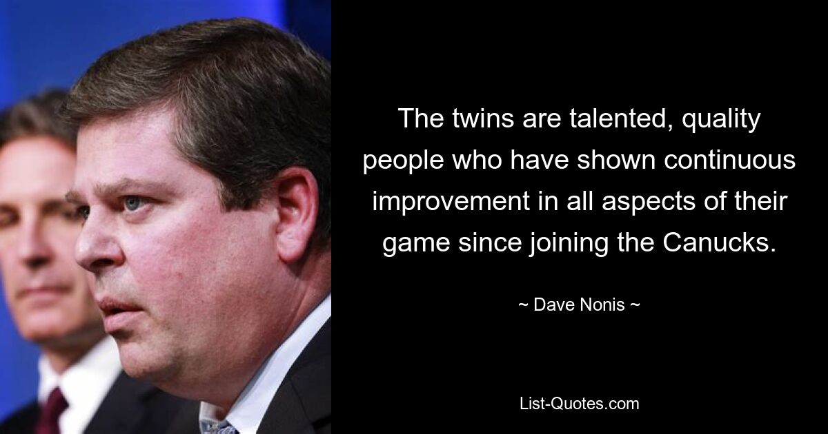 The twins are talented, quality people who have shown continuous improvement in all aspects of their game since joining the Canucks. — © Dave Nonis