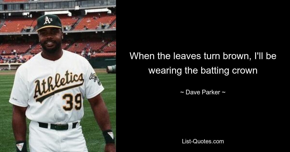 When the leaves turn brown, I'll be wearing the batting crown — © Dave Parker