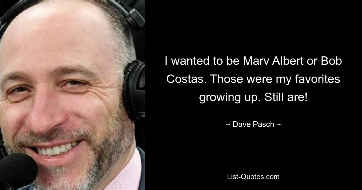 I wanted to be Marv Albert or Bob Costas. Those were my favorites growing up. Still are! — © Dave Pasch