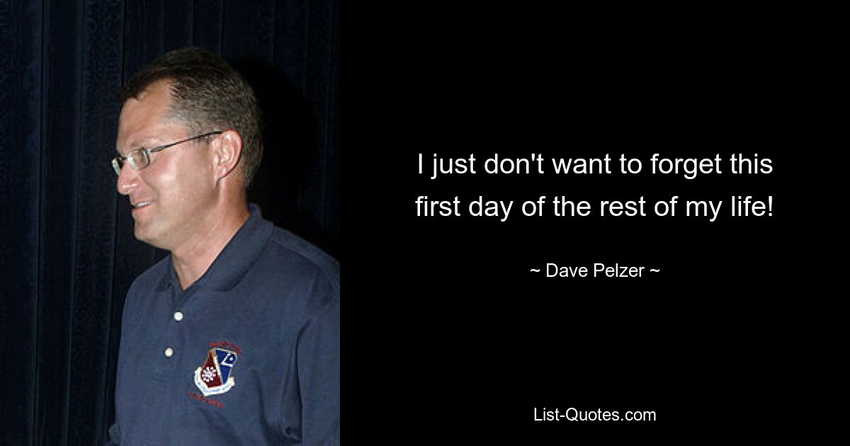 I just don't want to forget this first day of the rest of my life! — © Dave Pelzer