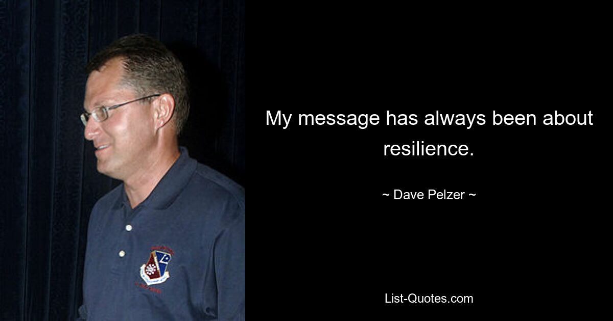 My message has always been about resilience. — © Dave Pelzer