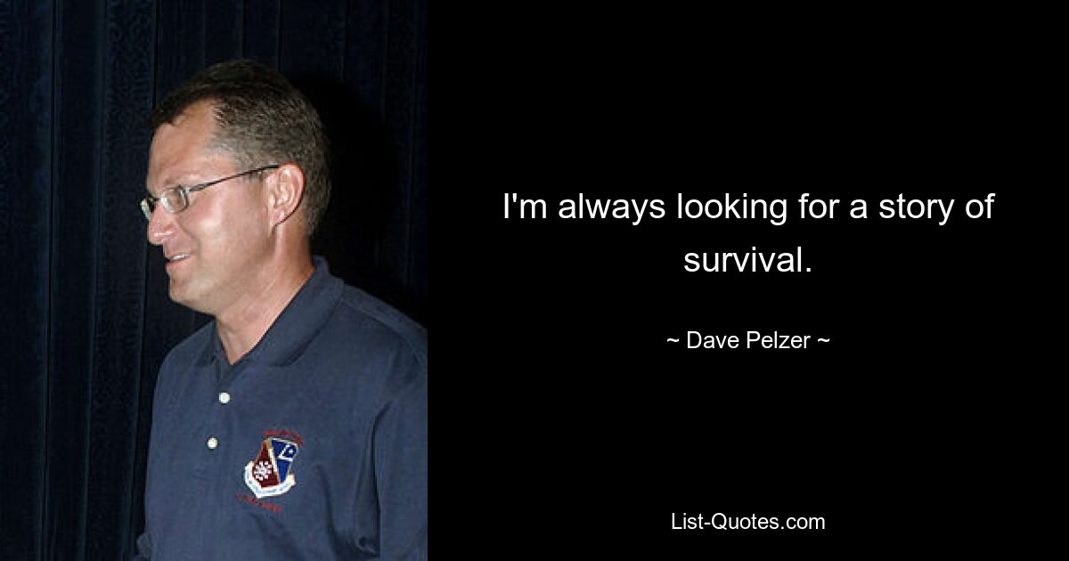 I'm always looking for a story of survival. — © Dave Pelzer