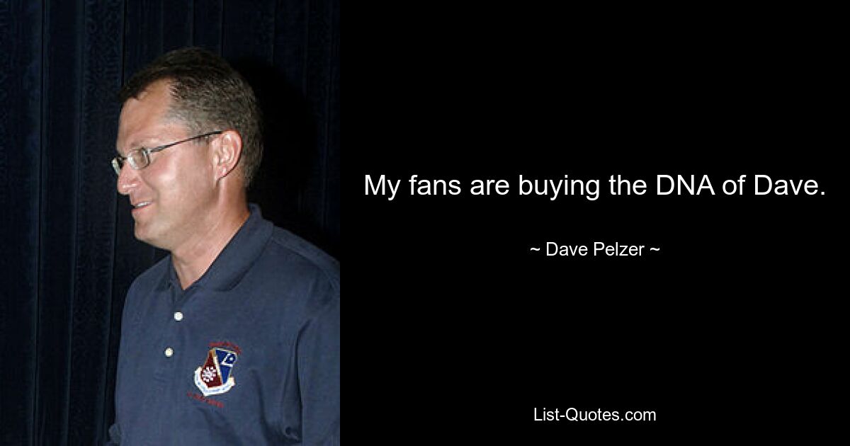 My fans are buying the DNA of Dave. — © Dave Pelzer