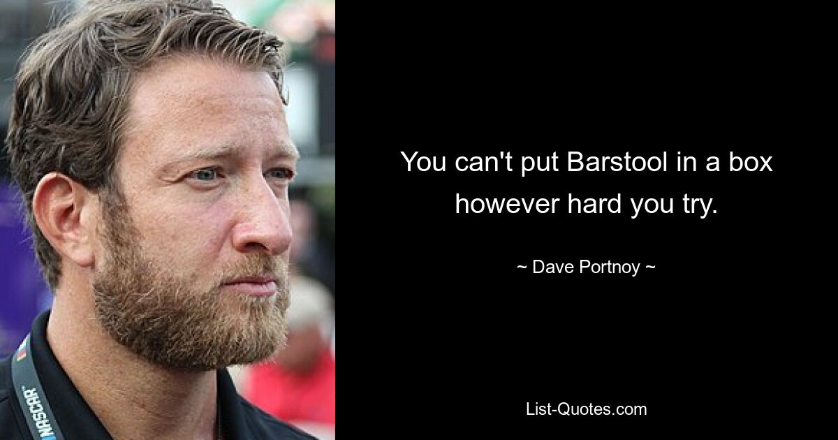 You can't put Barstool in a box however hard you try. — © Dave Portnoy