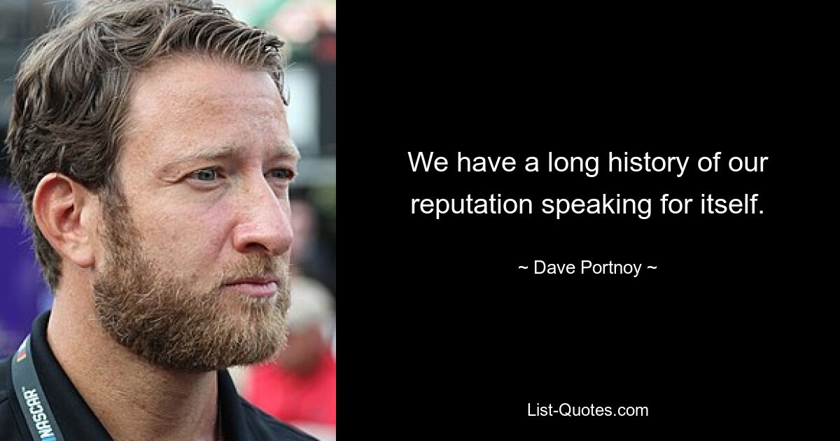 We have a long history of our reputation speaking for itself. — © Dave Portnoy