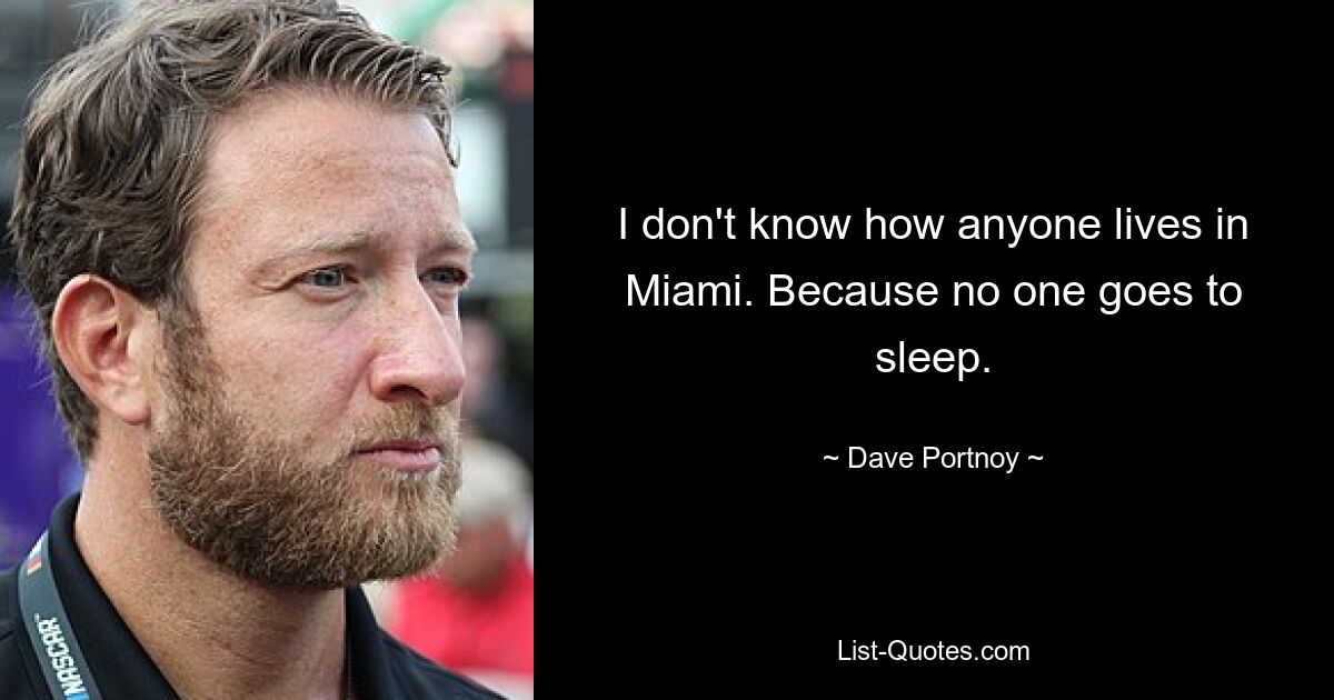 I don't know how anyone lives in Miami. Because no one goes to sleep. — © Dave Portnoy