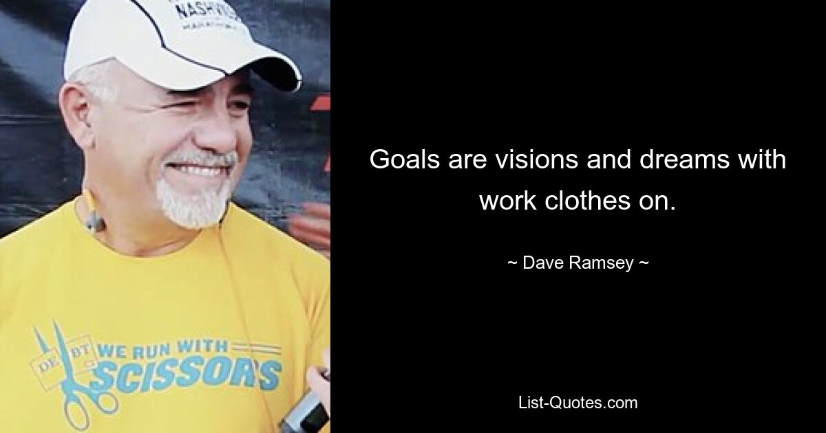 Goals are visions and dreams with work clothes on. — © Dave Ramsey