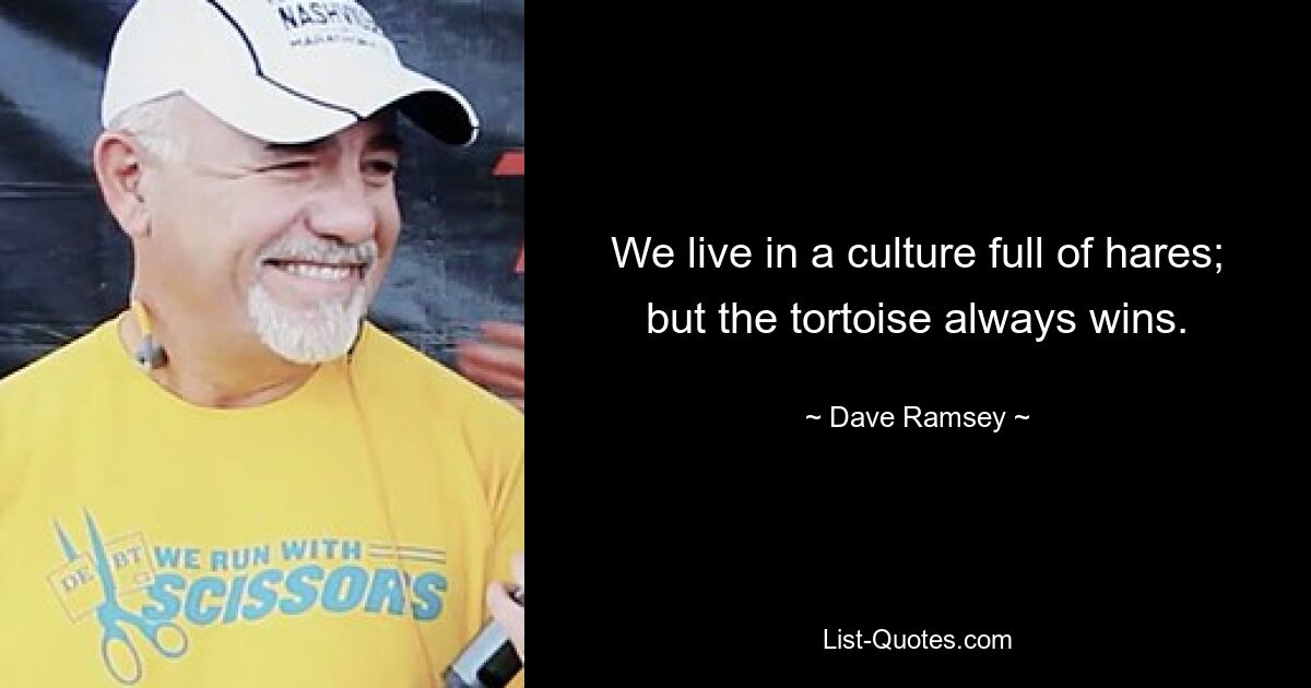 We live in a culture full of hares; but the tortoise always wins. — © Dave Ramsey