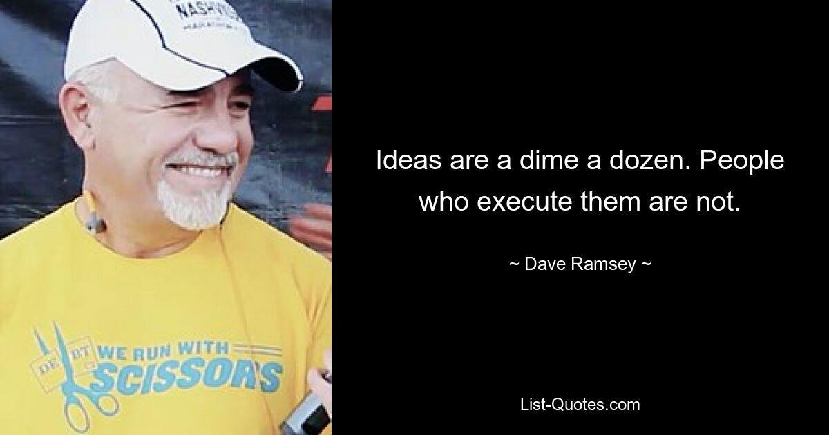 Ideas are a dime a dozen. People who execute them are not. — © Dave Ramsey