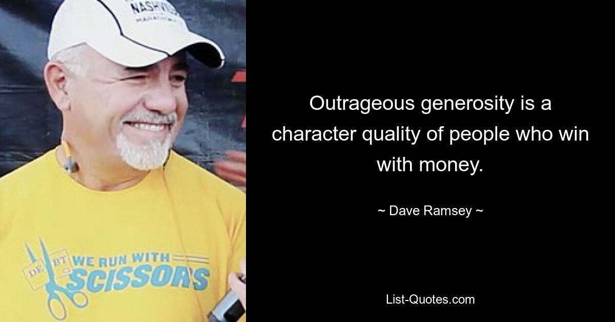 Outrageous generosity is a character quality of people who win with money. — © Dave Ramsey