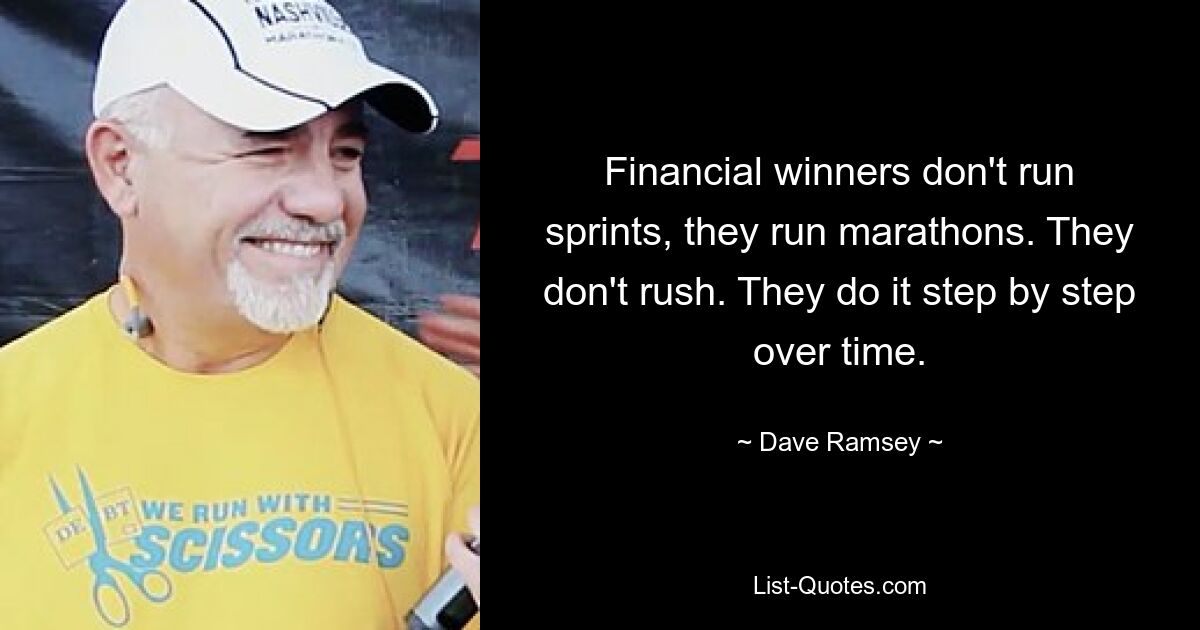 Financial winners don't run sprints, they run marathons. They don't rush. They do it step by step over time. — © Dave Ramsey