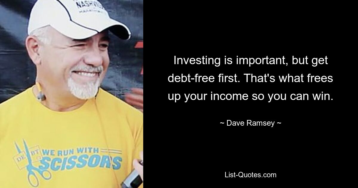 Investing is important, but get debt-free first. That's what frees up your income so you can win. — © Dave Ramsey