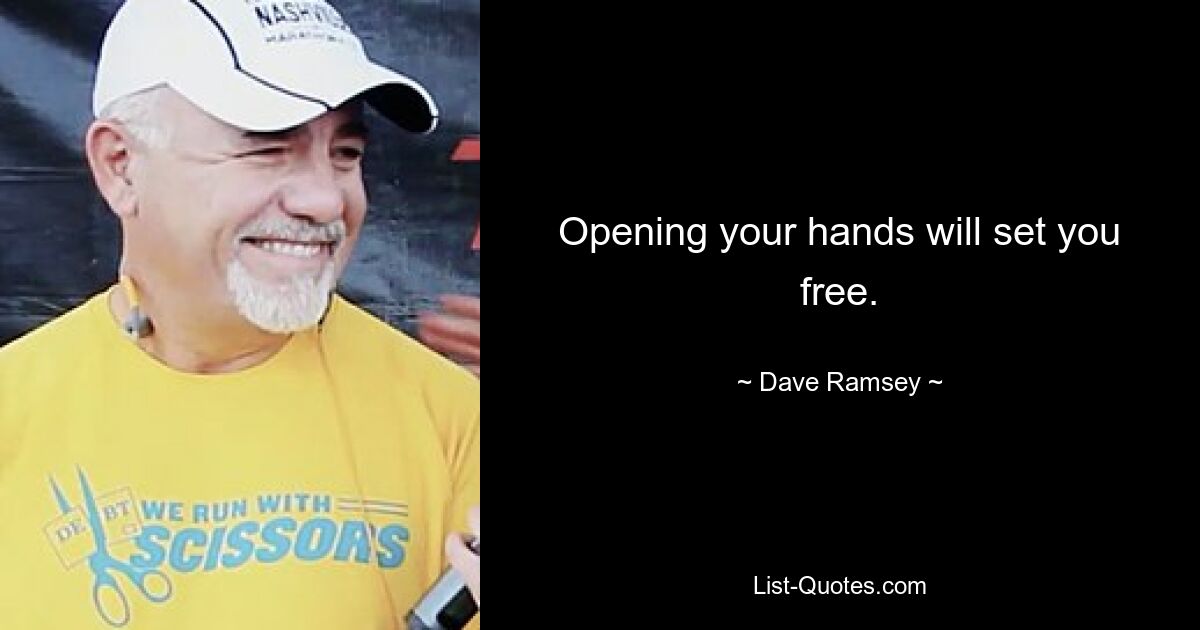 Opening your hands will set you free. — © Dave Ramsey