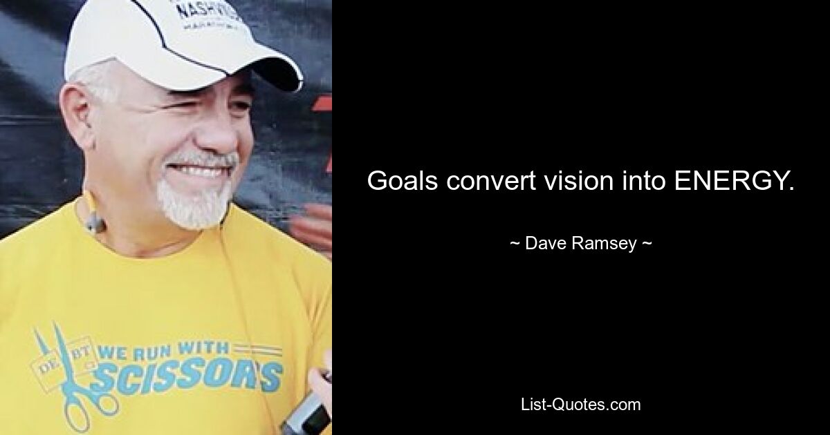 Goals convert vision into ENERGY. — © Dave Ramsey